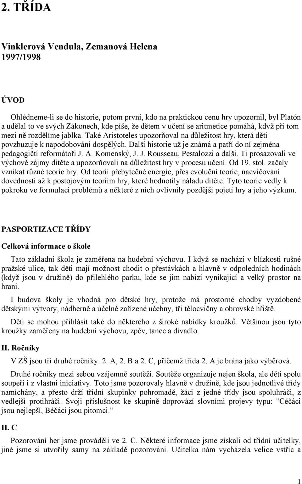 Další historie už je známá a patří do ní zejména pedagogičtí reformátoři J. A. Komenský, J. J. Rousseau, Pestalozzi a další.