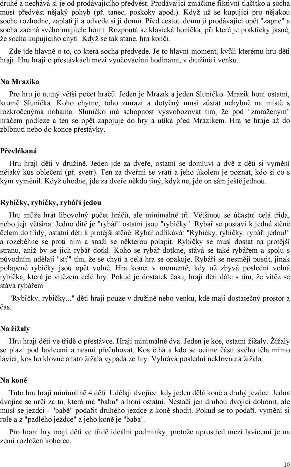 Rozpoutá se klasická honička, při které je prakticky jasné, že socha kupujícího chytí. Když se tak stane, hra končí. Zde jde hlavně o to, co která socha předvede.