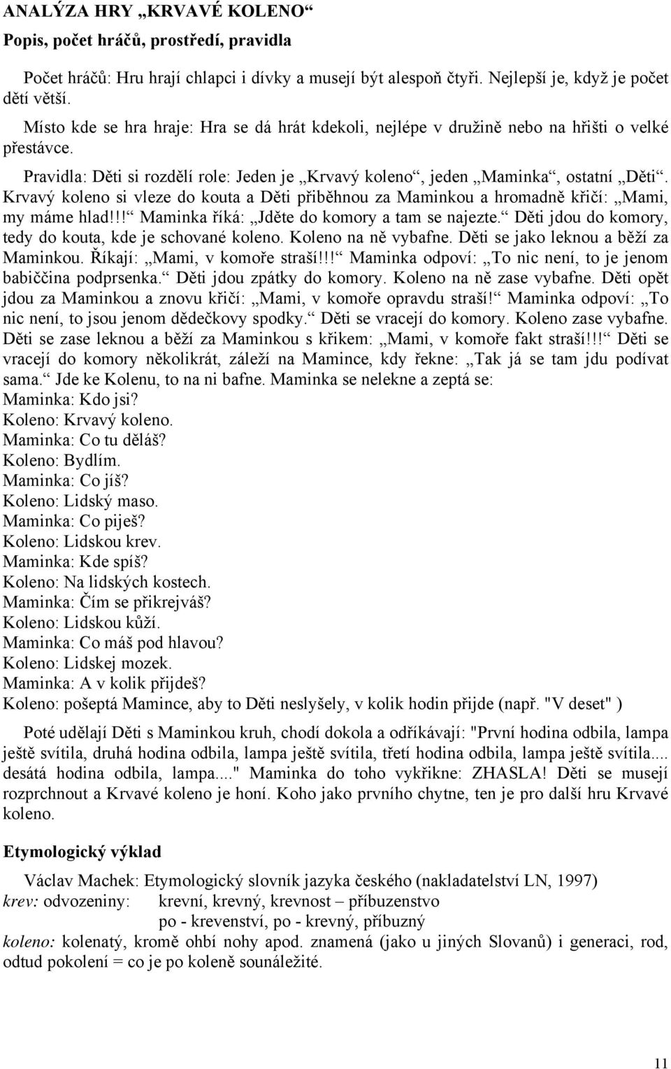 Krvavý koleno si vleze do kouta a Děti přiběhnou za Maminkou a hromadně křičí: Mami, my máme hlad!!! Maminka říká: Jděte do komory a tam se najezte.