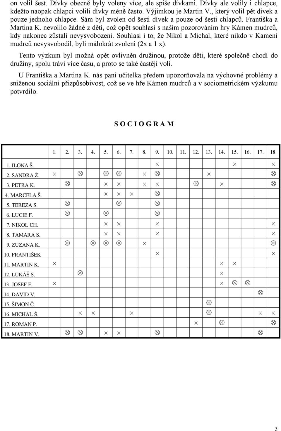 nevolilo žádné z dětí, což opět souhlasí s naším pozorováním hry Kámen mudrců, kdy nakonec zůstali nevysvobozeni.