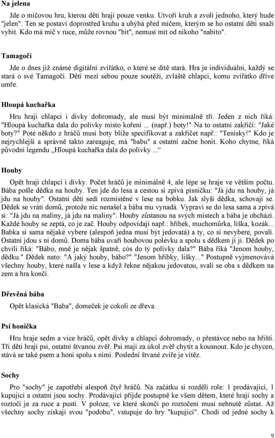 Děti mezi sebou pouze soutěží, zvláště chlapci, komu zvířátko dříve umře. Hloupá kuchařka Hru hrají chlapci i dívky dohromady, ale musí být minimálně tři.