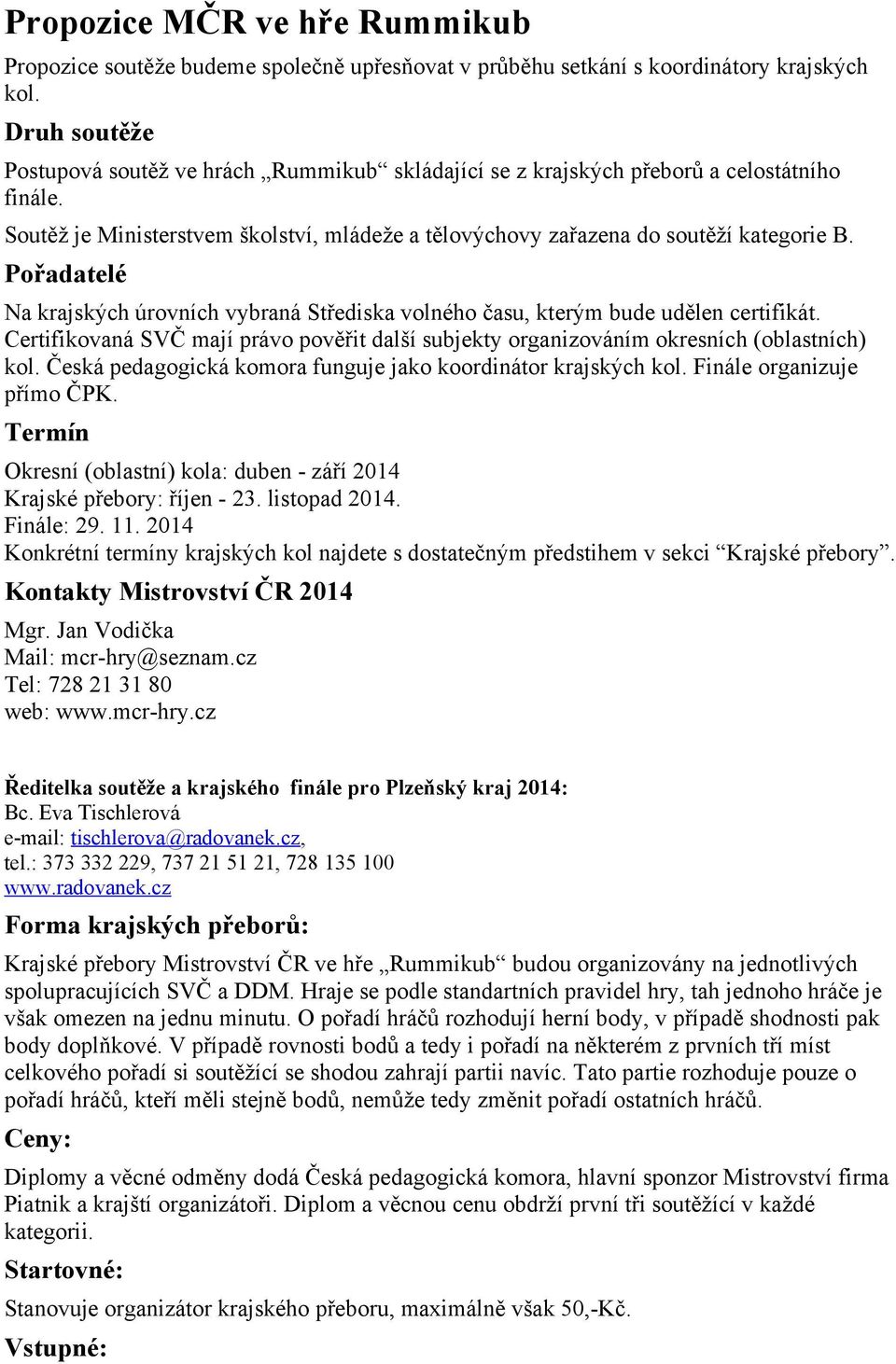 Pořadatelé Na krajských úrovních vybraná Střediska volného času, kterým bude udělen certifikát. Certifikovaná SVČ mají právo pověřit další subjekty organizováním okresních (oblastních) kol.