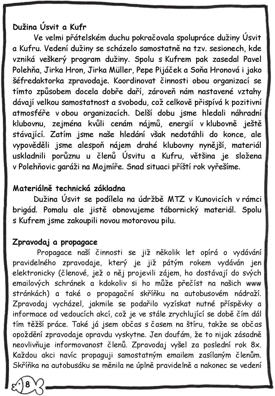 Koordinovat činnosti obou organizací se tímto způsobem docela dobře daří, zároveň nám nastavené vztahy dávají velkou samostatnost a svobodu, což celkově přispívá k pozitivní atmosféře v obou