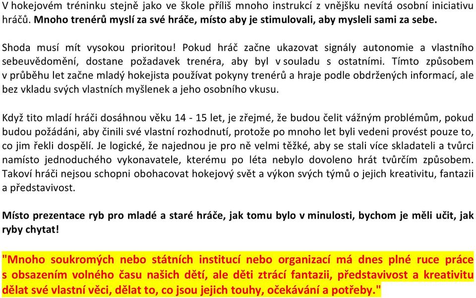 Tímto způsobem v průběhu let začne mladý hokejista používat pokyny trenérů a hraje podle obdržených informací, ale bez vkladu svých vlastních myšlenek a jeho osobního vkusu.