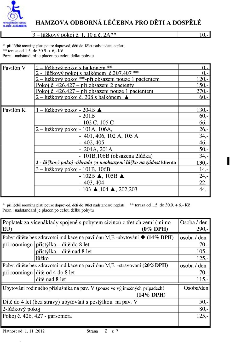 426,427 při obsazení 2 pacienty 150,- Pokoj č. 426,427 při obsazení pouze 1 pacientem 270,- 2 lůžkový pokoj č.