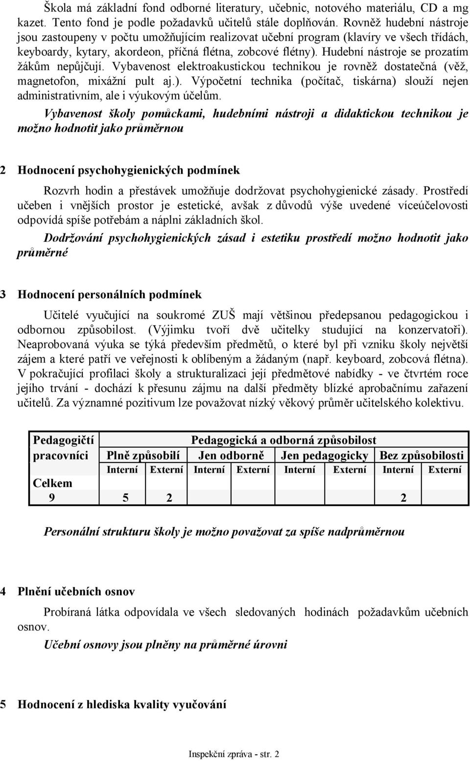 Hudební nástroje se prozatím žákům nepůjčují. Vybavenost elektroakustickou technikou je rovněž dostatečná (věž, magnetofon, mixážní pult aj.).