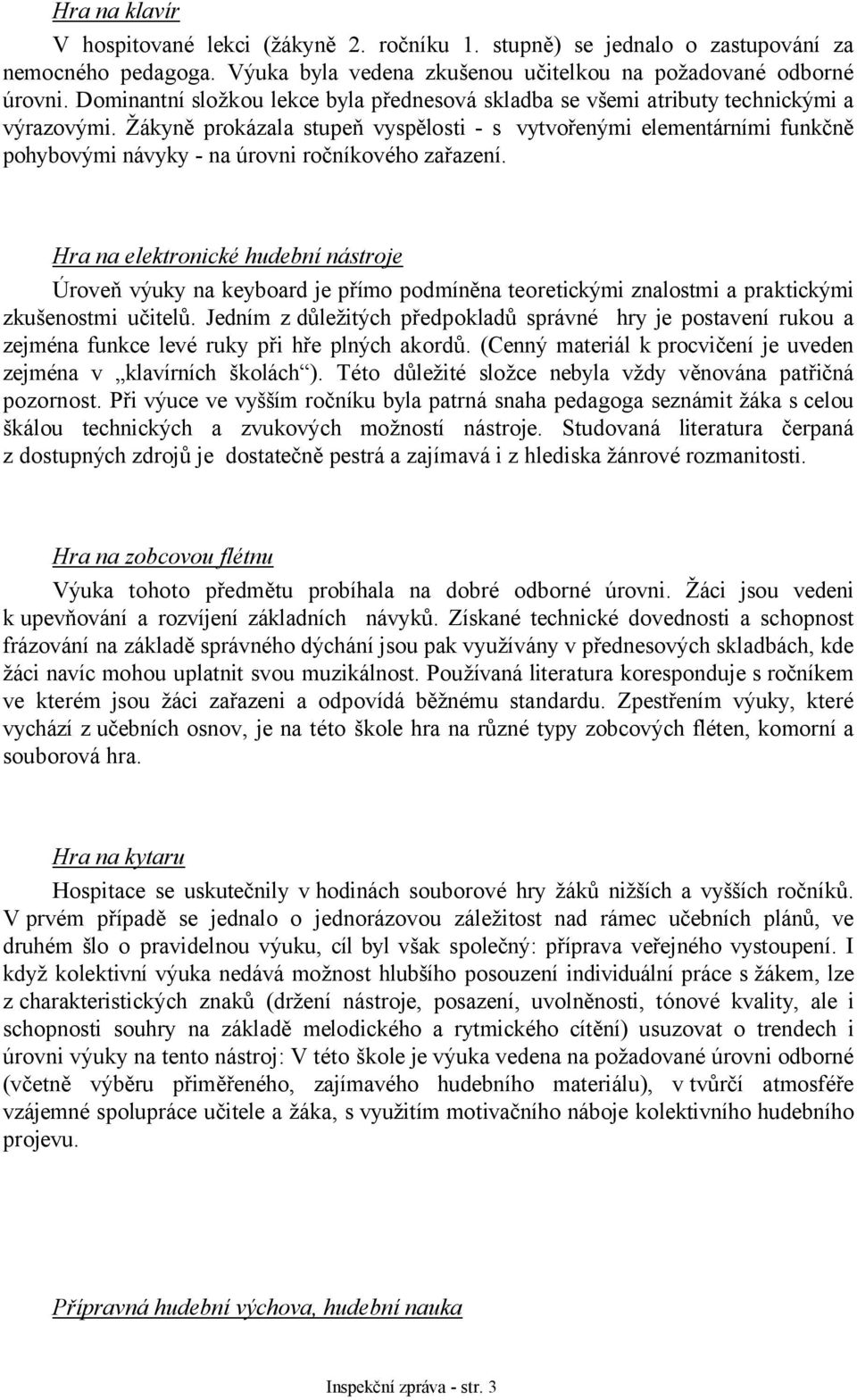 Žákyně prokázala stupeň vyspělosti - s vytvořenými elementárními funkčně pohybovými návyky - na úrovni ročníkového zařazení.