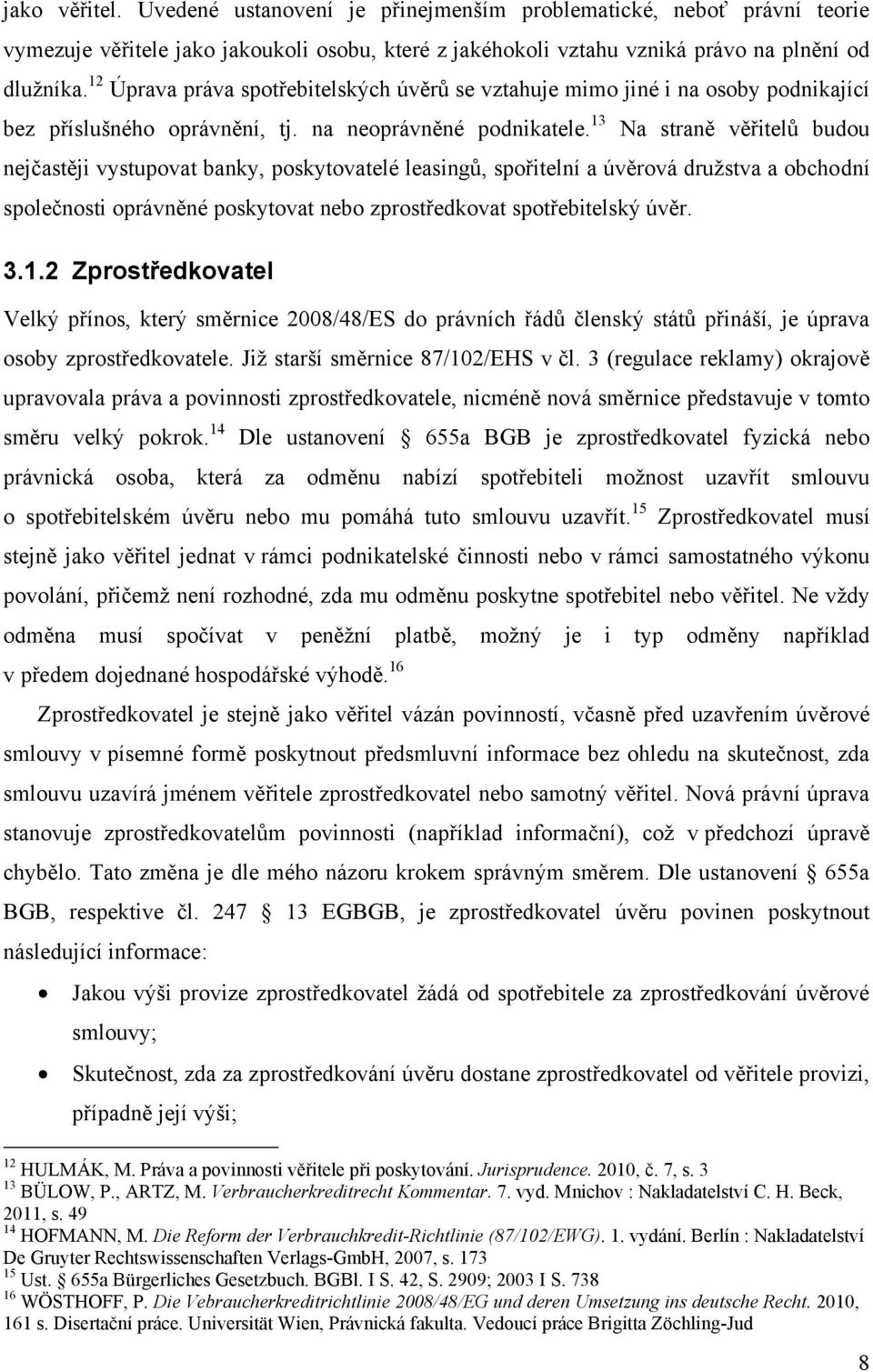 13 Na straně věřitelů budou nejčastěji vystupovat banky, poskytovatelé leasingů, spořitelní a úvěrová druţstva a obchodní společnosti oprávněné poskytovat nebo zprostředkovat spotřebitelský úvěr. 3.1.2 Zprostředkovatel Velký přínos, který směrnice 2008/48/ES do právních řádů členský států přináší, je úprava osoby zprostředkovatele.