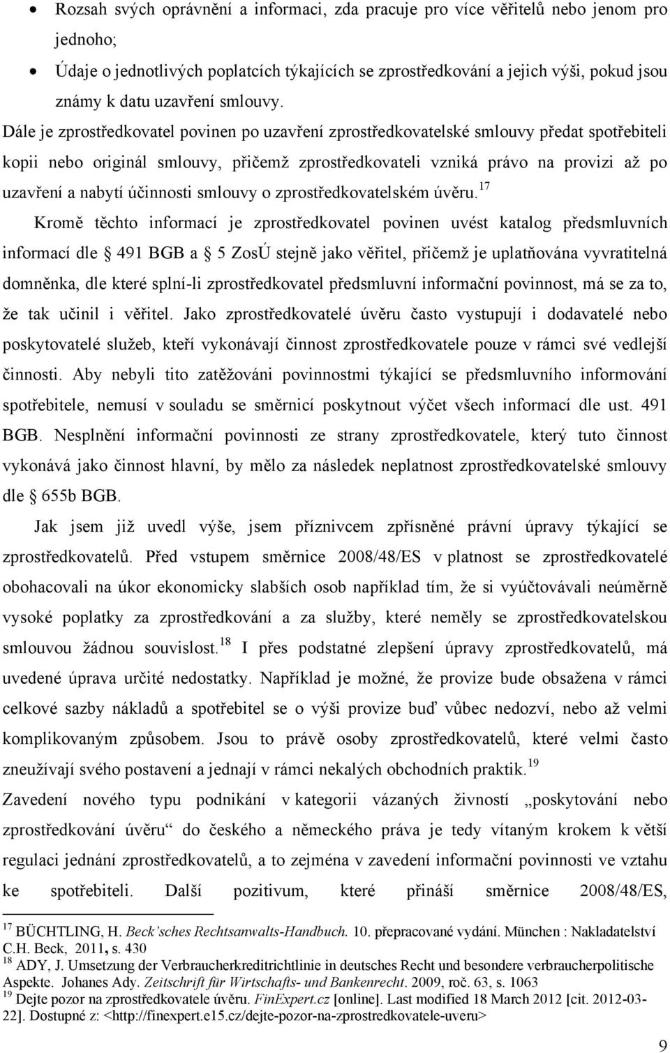 Dále je zprostředkovatel povinen po uzavření zprostředkovatelské smlouvy předat spotřebiteli kopii nebo originál smlouvy, přičemţ zprostředkovateli vzniká právo na provizi aţ po uzavření a nabytí