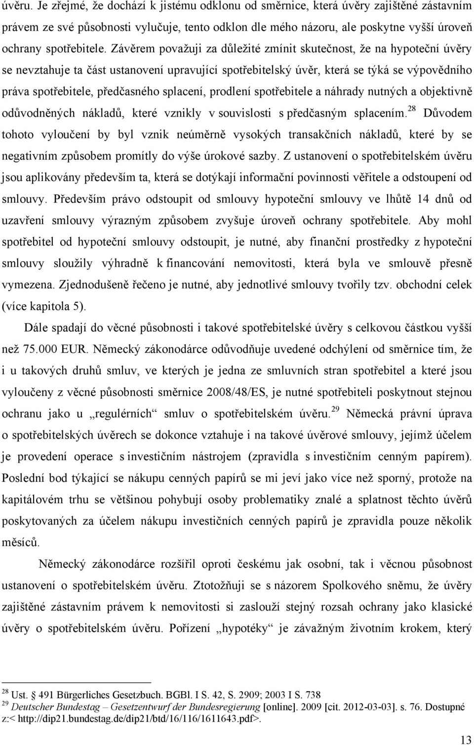 Závěrem povaţuji za důleţité zmínit skutečnost, ţe na hypoteční úvěry se nevztahuje ta část ustanovení upravující spotřebitelský úvěr, která se týká se výpovědního práva spotřebitele, předčasného