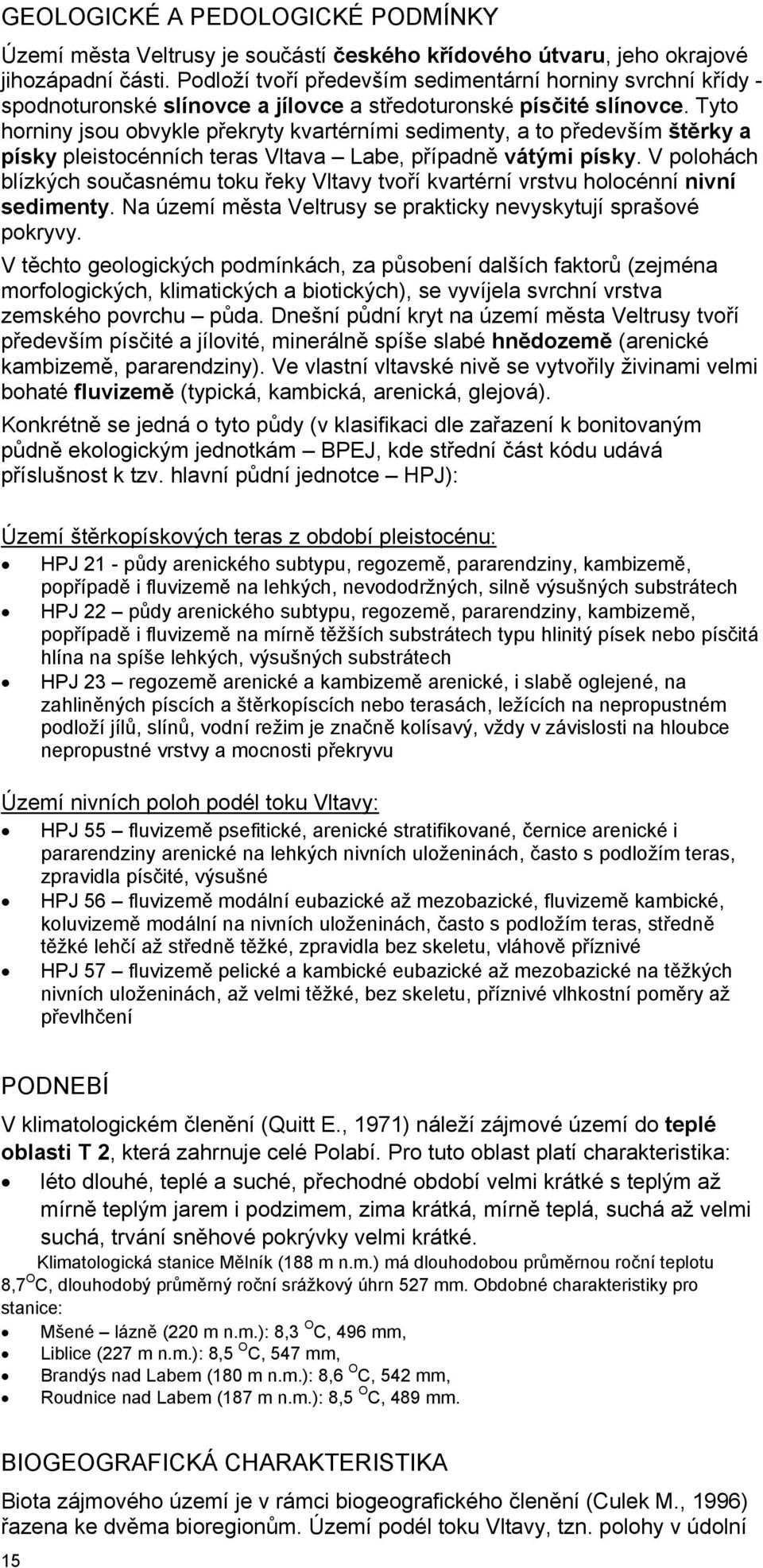 Tyto horniny jsou obvykle překryty kvartérními sedimenty, a to především štěrky a písky pleistocénních teras Vltava Labe, případně vátými písky.