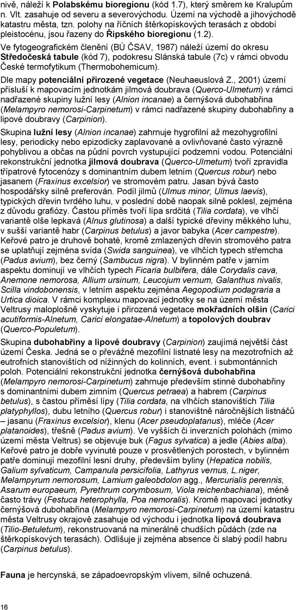 Ve fytogeografickém členění (BÚ ČSAV, 1987) náleží území do okresu Středočeská tabule (kód 7), podokresu Slánská tabule (7c) v rámci obvodu České termofytikum (Thermobohemicum).