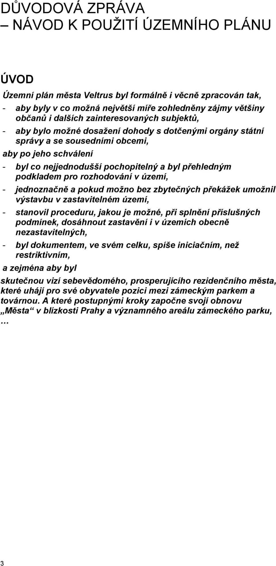 podkladem pro rozhodování v území, - jednoznačně a pokud možno bez zbytečných překážek umožnil výstavbu v zastavitelném území, - stanovil proceduru, jakou je možné, při splnění příslušných podmínek,