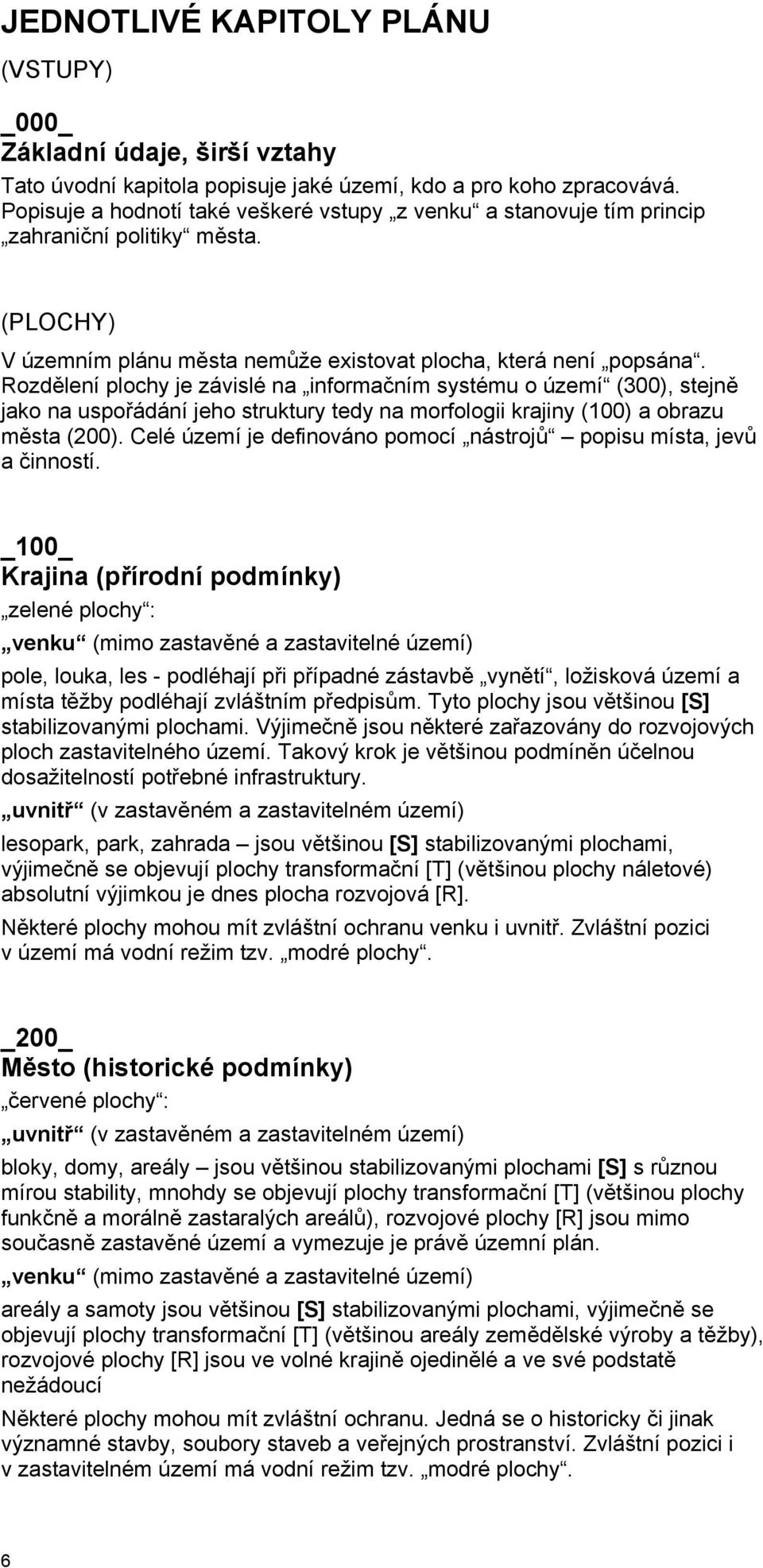 Rozdělení plochy je závislé na informačním systému o území (300), stejně jako na uspořádání jeho struktury tedy na morfologii krajiny (100) a obrazu města (200).