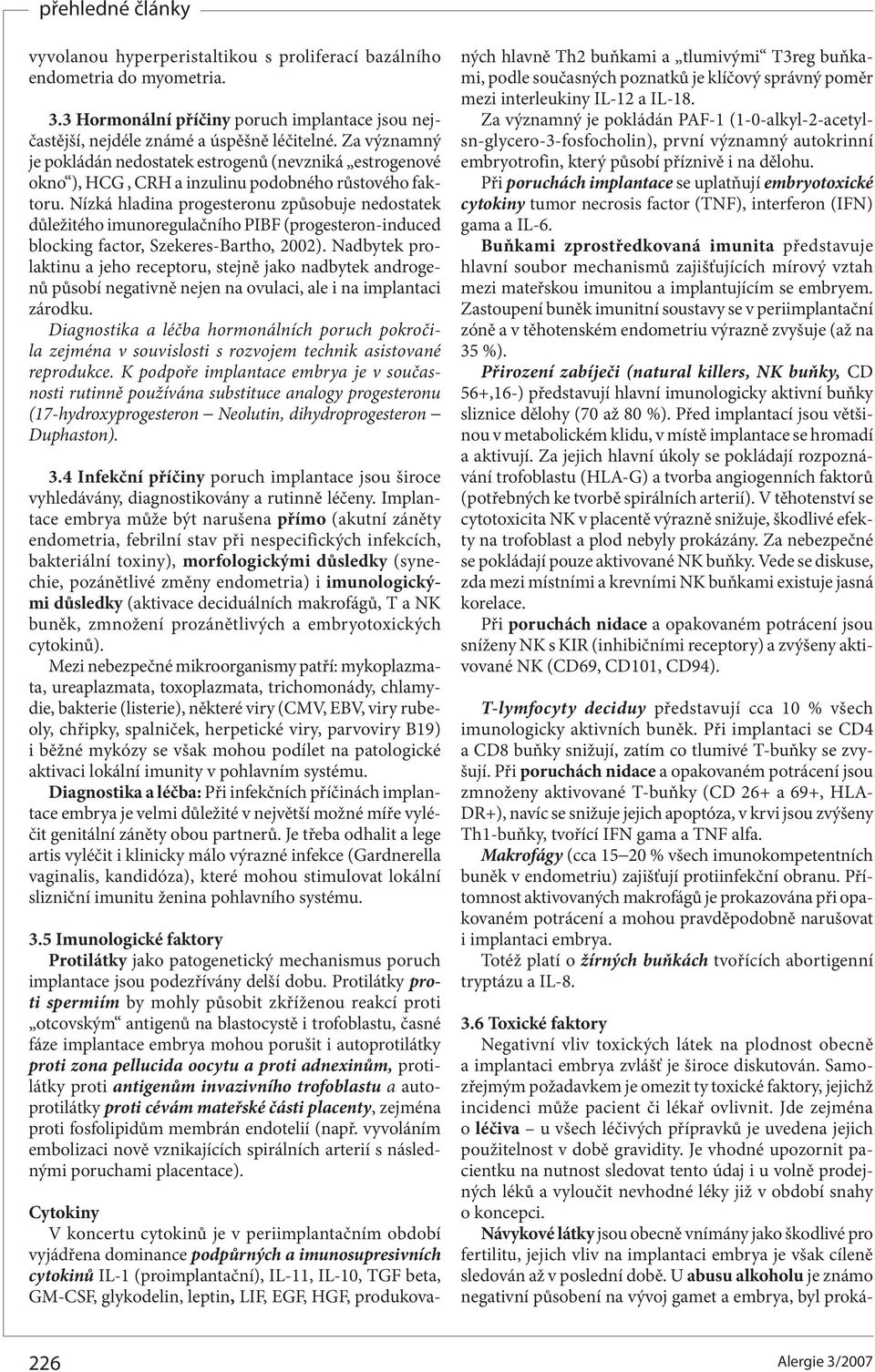 Nízká hladina progesteronu způsobuje nedostatek důležitého imunoregulačního PIBF (progesteron-induced blocking factor, Szekeres-Bartho, 2002).