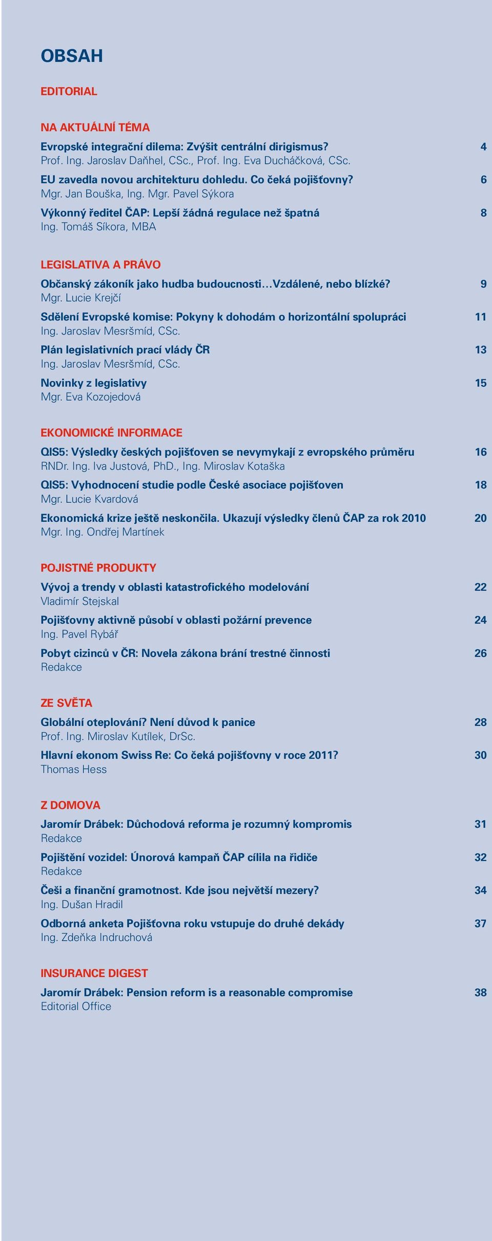 Tomáš Síkora, MBA LEGISLATIVA A PRÁVO Občanský zákoník jako hudba budoucnosti Vzdálené, nebo blízké? 9 Mgr. Lucie Krejčí Sdělení Evropské komise: Pokyny k dohodám o horizontální spolupráci 11 Ing.