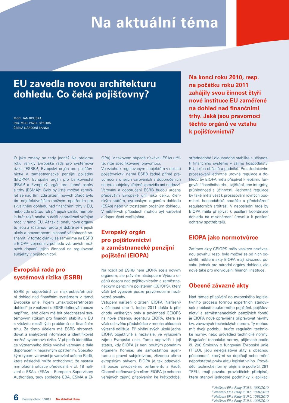 Na přelomu roku vznikly Evropská rada pro systémová rizika (ESRB) 1, Evropský orgán pro pojišťovnictví a zaměstnanecké penzijní pojištění (EIOPA) 2, Evropský orgán pro bankovnictví (EBA) 3 a Evropský