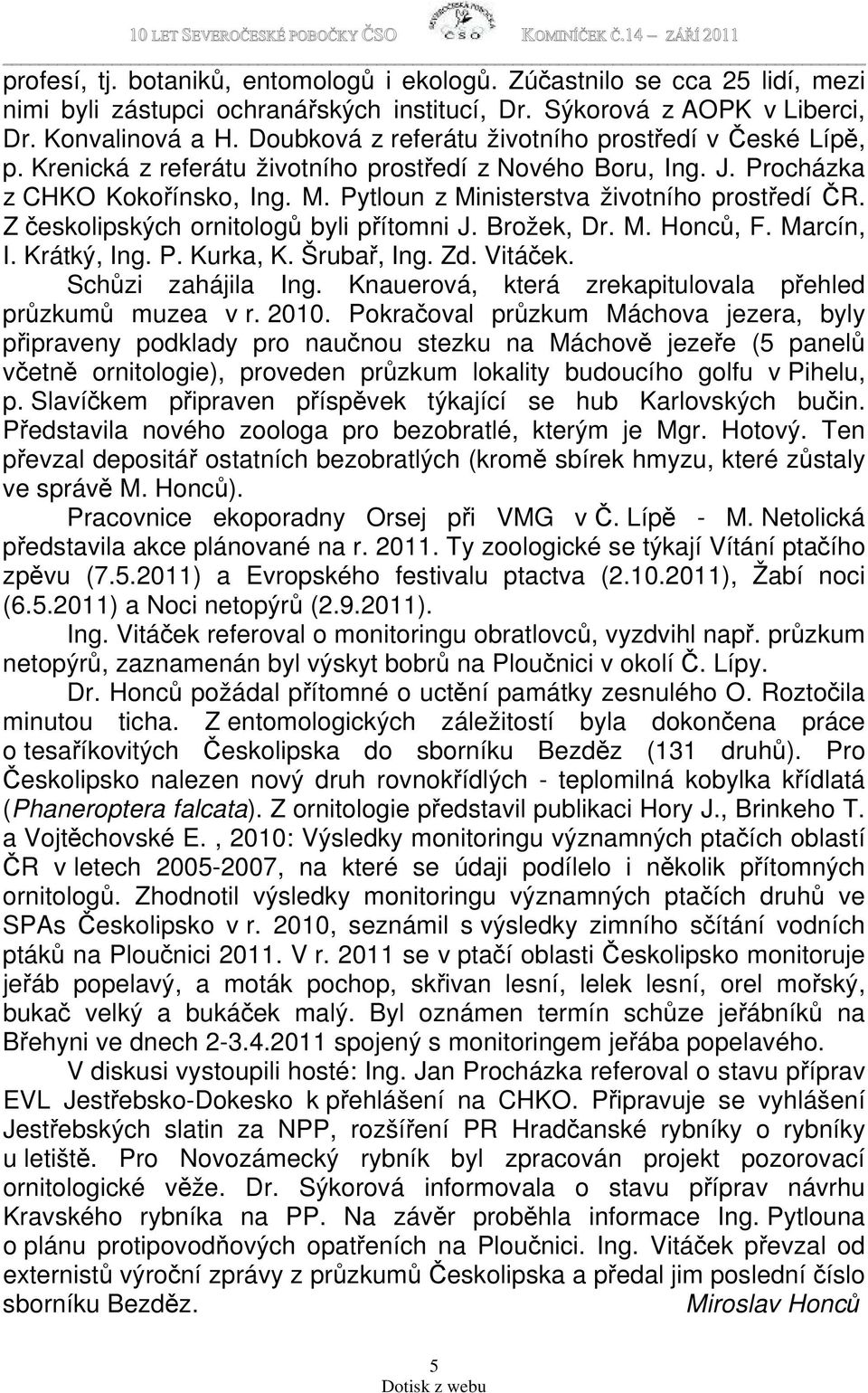 Pytloun z Ministerstva životního prostředí ČR. Z českolipských ornitologů byli přítomni J. Brožek, Dr. M. Honců, F. Marcín, I. Krátký, Ing. P. Kurka, K. Šrubař, Ing. Zd. Vitáček. Schůzi zahájila Ing.