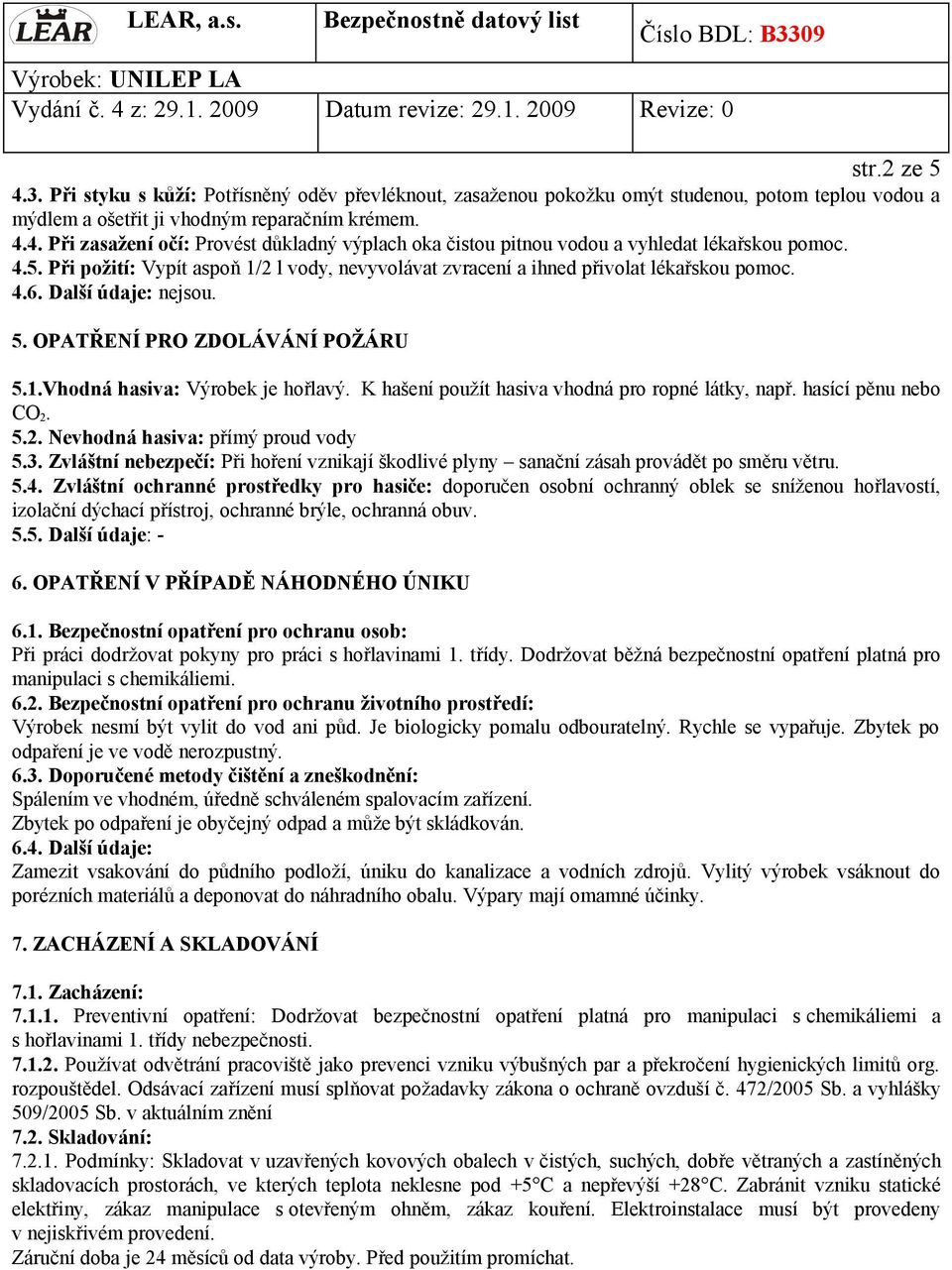 K hašení použít hasiva vhodná pro ropné látky, např. hasící pěnu nebo CO 2. 5.2. Nevhodná hasiva: přímý proud vody 5.3.