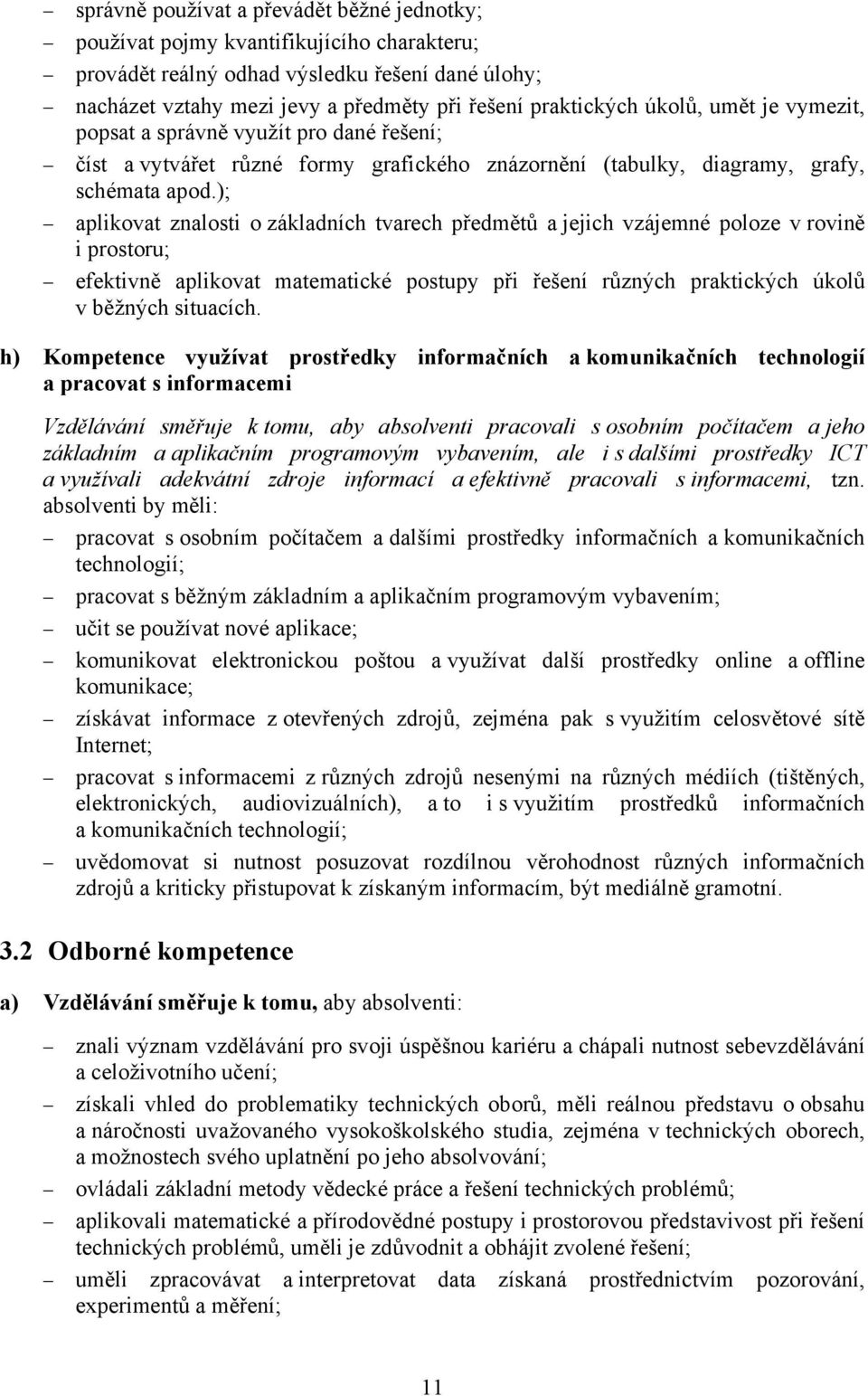 ); aplikovat znalosti o základních tvarech předmětů a jejich vzájemné poloze v rovině i prostoru; efektivně aplikovat matematické postupy při řešení různých praktických úkolů v běžných situacích.