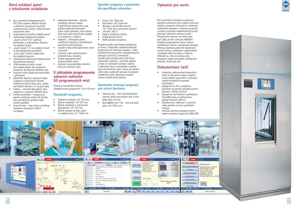 obsluhu na zavážecí straně touch-screen 5 na vyvážecí straně (u dvoudvéřového provedení) total stop funkce integrovaná do ovladacího panelu zabudovaná tiskárna pro dokumentaci sterilizačních procesů