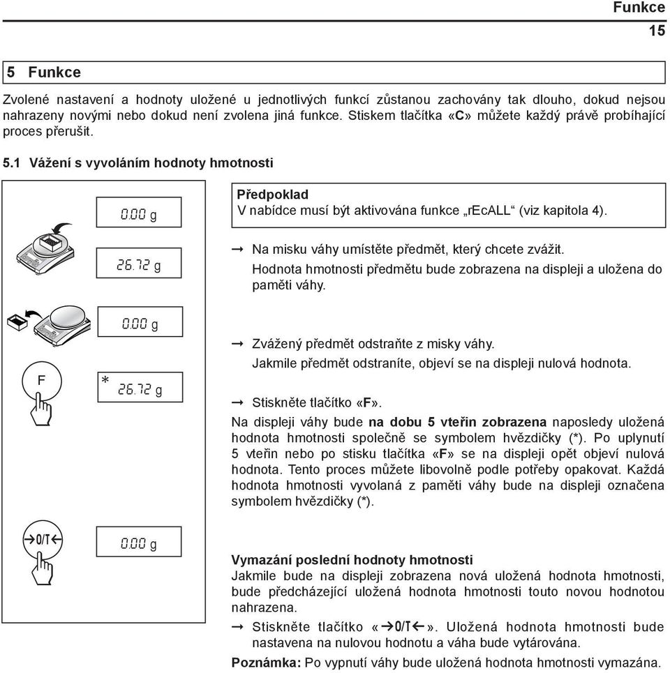 72 g Na misku váhy umístěte předmět, který chcete zvážit. Hodnota hmotnosti předmětu bude zobrazena na displeji a uložena do paměti váhy. Zvážený předmět odstraňte z misky váhy. F * 26.