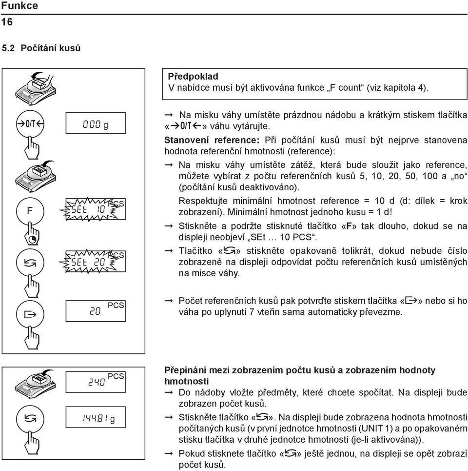 Stanovení reference: Při počítání kusů musí být nejprve stanovena hodnota referenční hmotnosti (reference): Na misku váhy umístěte zátěž, která bude sloužit jako reference, můžete vybírat z počtu