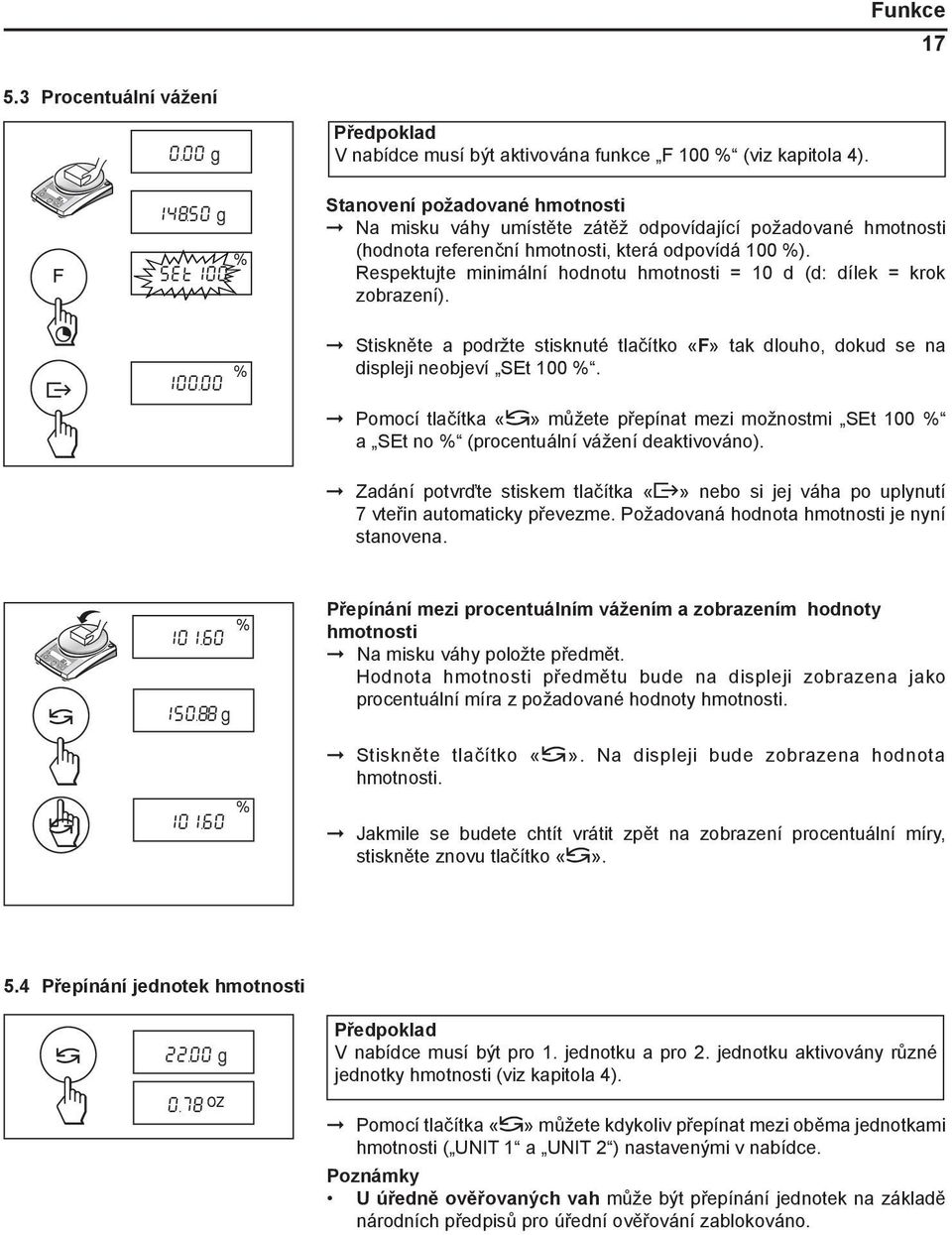 Respektujte minimální hodnotu hmotnosti = 10 d (d: dílek = krok zobrazení). ± % 100.00 Stiskněte a podržte stisknuté tlačítko «F» tak dlouho, dokud se na displeji neobjeví SEt 100 %.