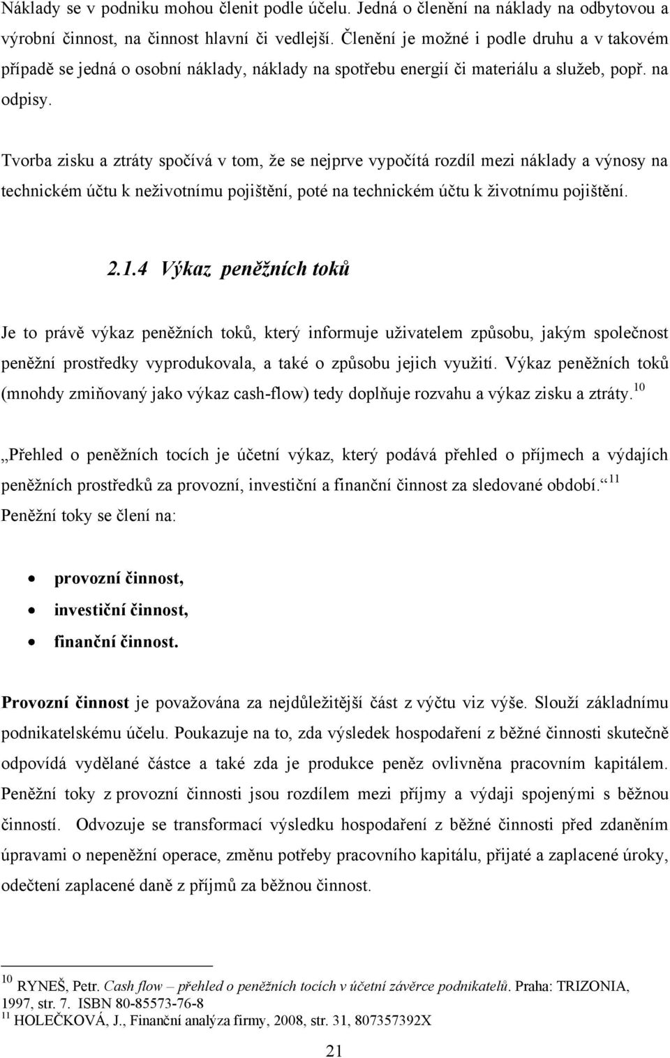 Tvorba zisku a ztráty spočívá v tom, ţe se nejprve vypočítá rozdíl mezi náklady a výnosy na technickém účtu k neţivotnímu pojištění, poté na technickém účtu k ţivotnímu pojištění. 2.1.