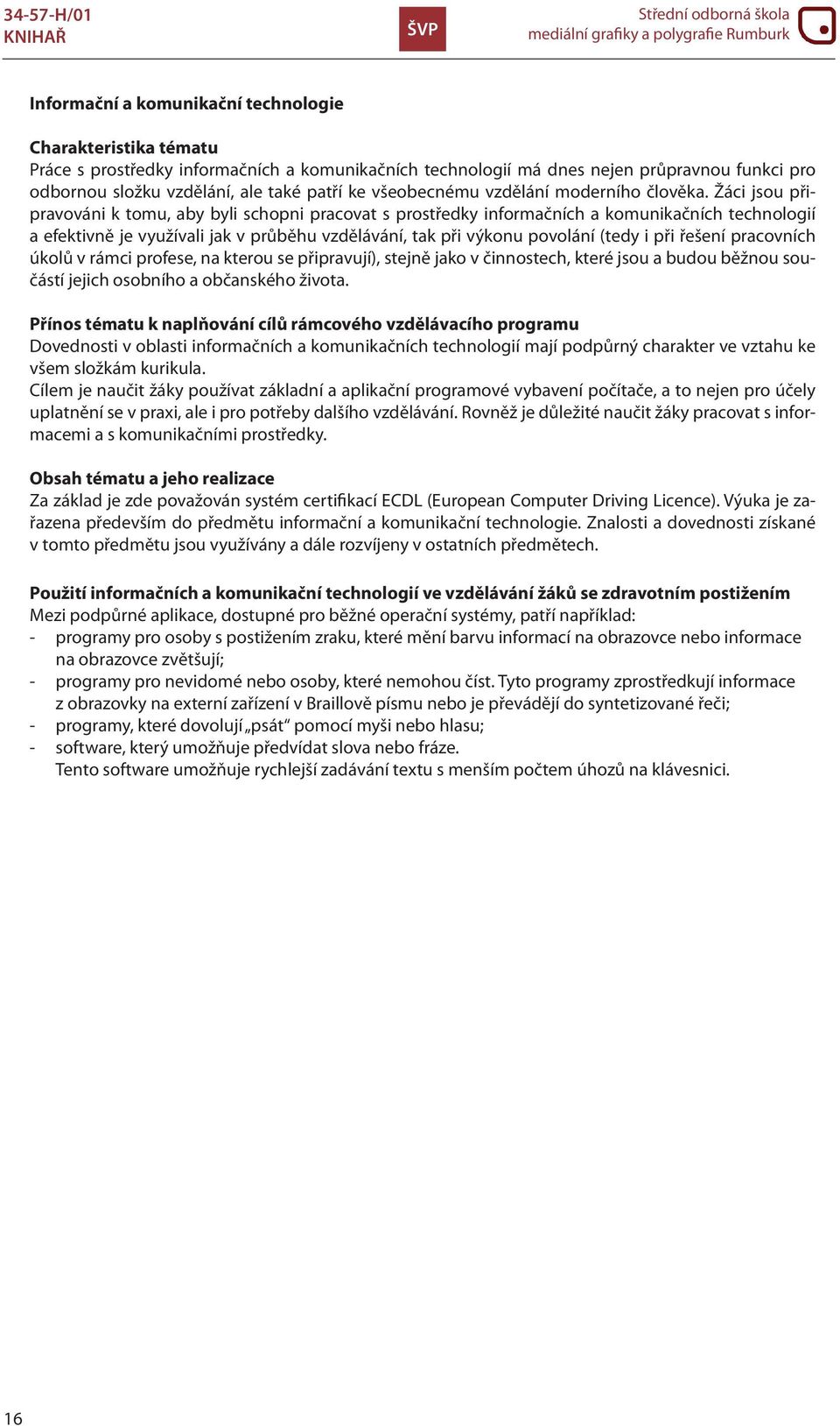 Žáci jsou připravováni k tomu, aby byli schopni pracovat s prostředky informačních a komunikačních technologií a efektivně je využívali jak v průběhu vzdělávání, tak při výkonu povolání (tedy i při