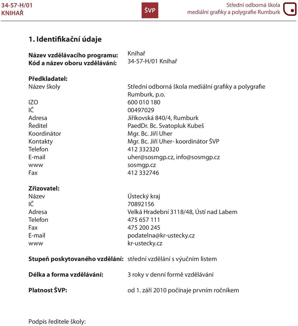 cz Fax 412 332746 Zřizovatel: Název Ústecký kraj IČ 70892156 Adresa Velká Hradební 3118/48, Ústí nad Labem Telefon 475 657 111 Fax 475 200 245 E-mail podatelna@kr-ustecky.cz www kr-ustecky.