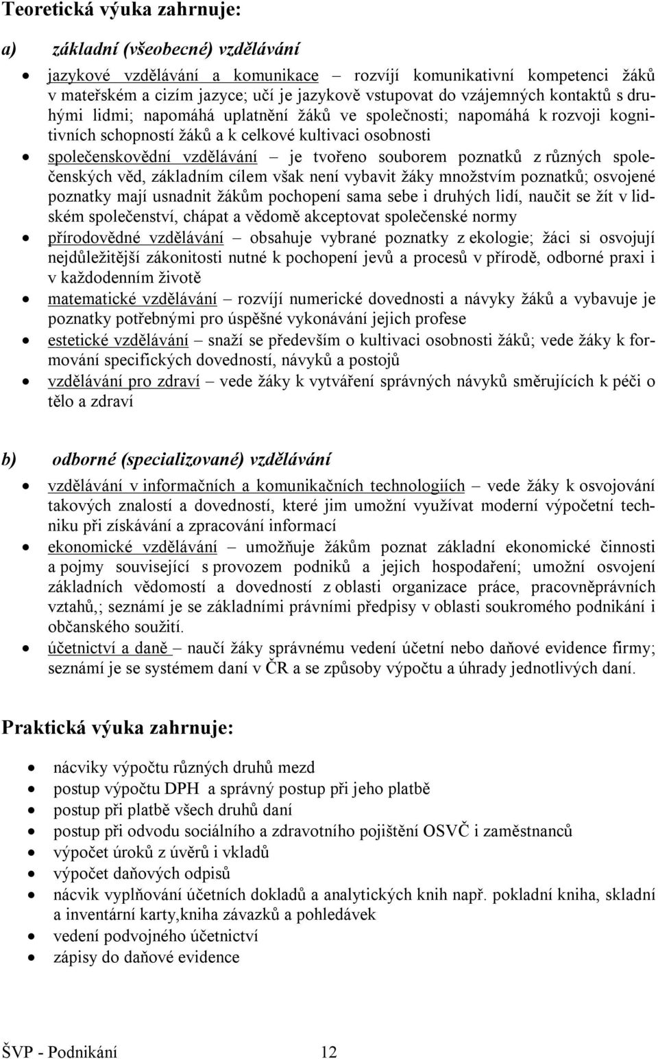 souborem poznatků z různých společenských věd, základním cílem však není vybavit žáky množstvím poznatků; osvojené poznatky mají usnadnit žákům pochopení sama sebe i druhých lidí, naučit se žít v