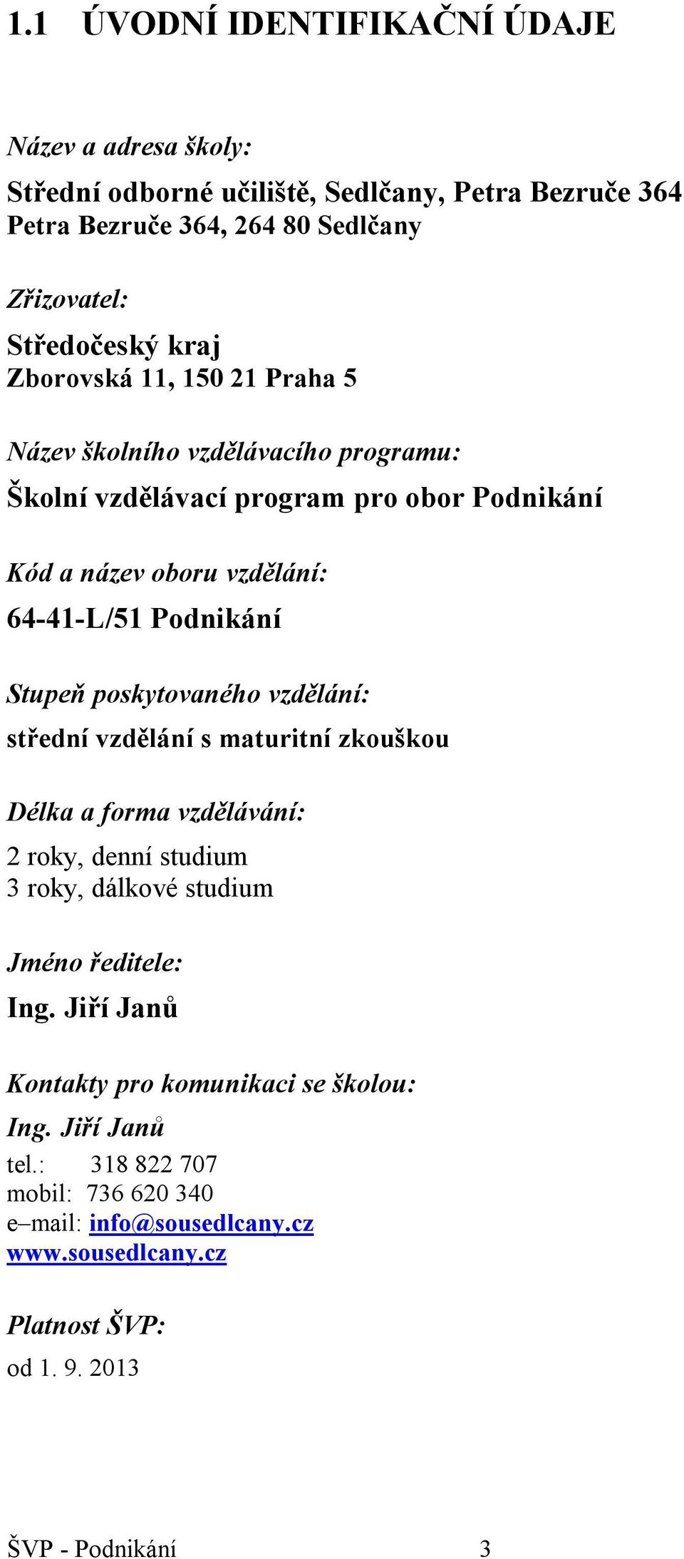 poskytovaného vzdělání: střední vzdělání s maturitní zkouškou Délka a forma vzdělávání: 2 roky, denní studium 3 roky, dálkové studium Jméno ředitele: Ing.