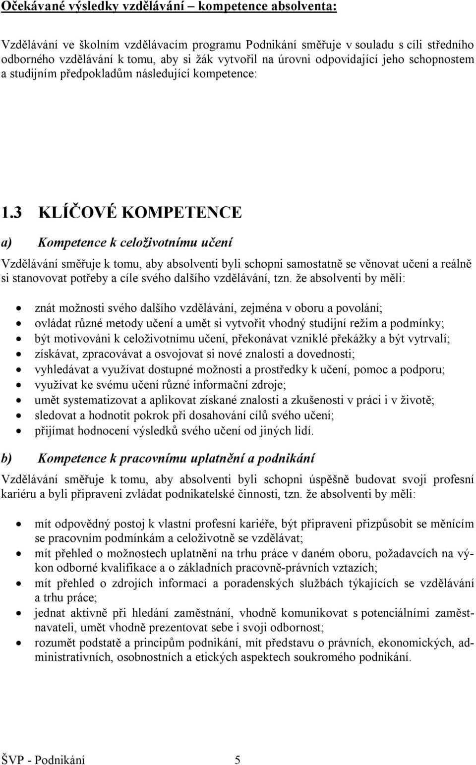 3 KLÍČOVÉ KOMPETENCE a) Kompetence k celoživotnímu učení Vzdělávání směřuje k tomu, aby absolventi byli schopni samostatně se věnovat učení a reálně si stanovovat potřeby a cíle svého dalšího