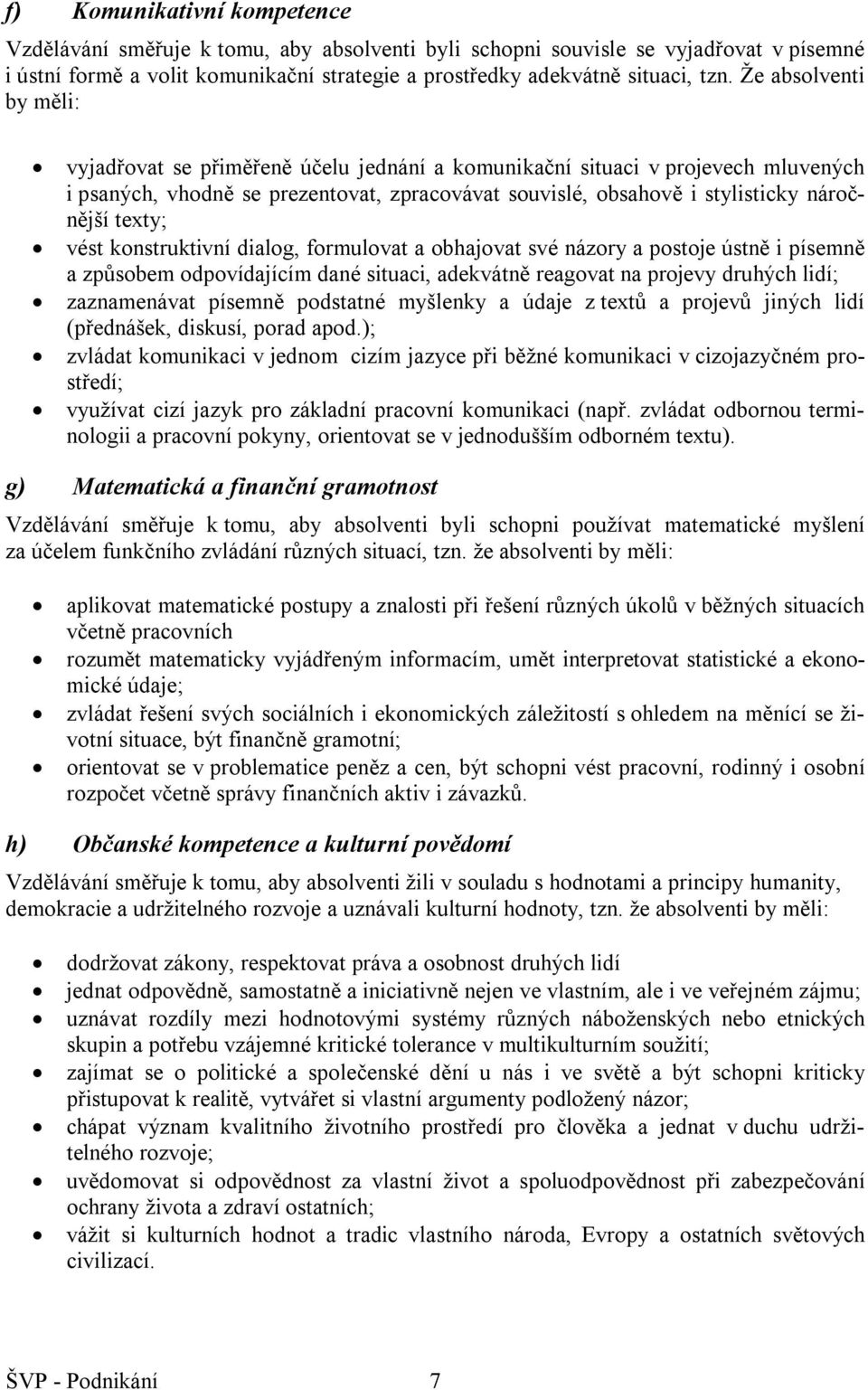 texty; vést konstruktivní dialog, formulovat a obhajovat své názory a postoje ústně i písemně a způsobem odpovídajícím dané situaci, adekvátně reagovat na projevy druhých lidí; zaznamenávat písemně