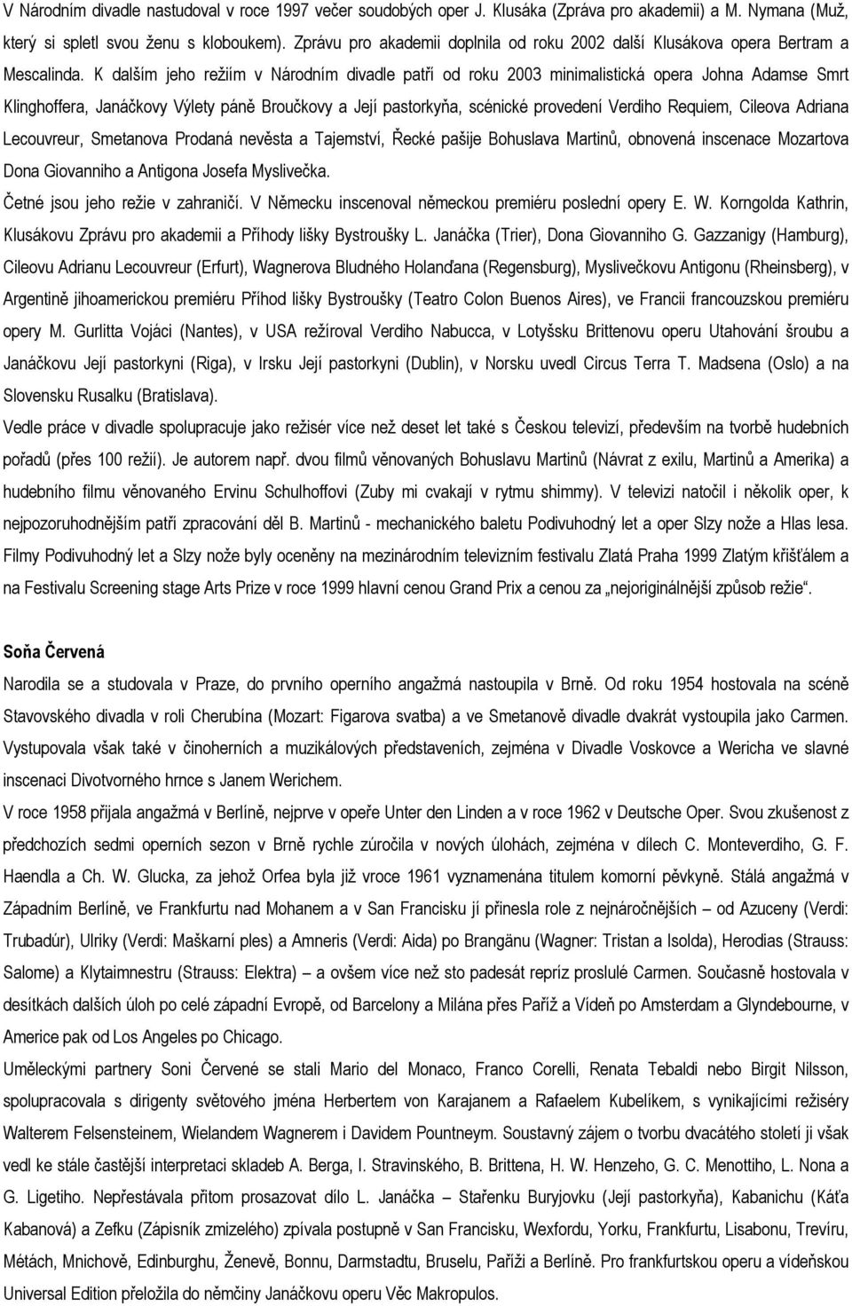 K dalším jeho režiím v Národním divadle patří od roku 2003 minimalistická opera Johna Adamse Smrt Klinghoffera, Janáčkovy Výlety páně Broučkovy a Její pastorkyňa, scénické provedení Verdiho Requiem,