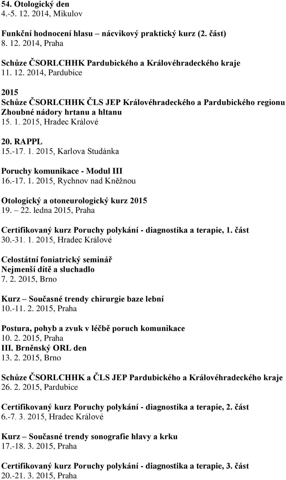 ledna 2015, Praha Certifikovaný kurz Poruchy polykání - diagnostika a terapie, 1. část 30.-31. 1. 2015, Hradec Králové Celostátní foniatrický seminář Nejmenší dítě a sluchadlo 7. 2. 2015, Brno Kurz Současné trendy chirurgie baze lební 10.