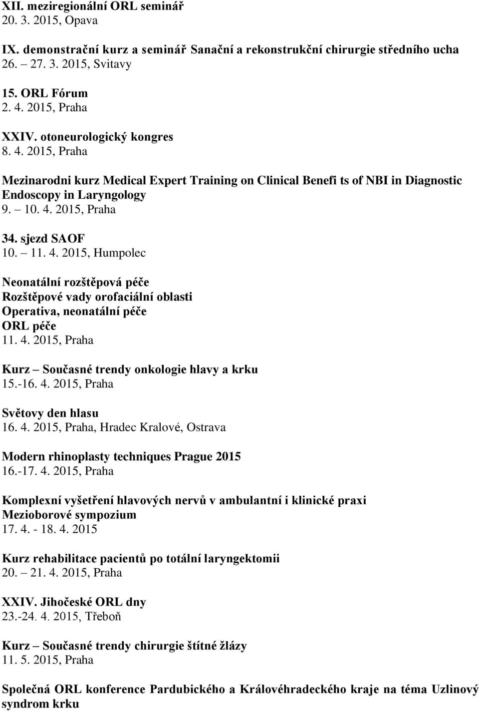 4. 2015, Praha Kurz Současné trendy onkologie hlavy a krku 15.-16. 4. 2015, Praha Světovy den hlasu 16. 4. 2015, Praha, Hradec Kralové, Ostrava Modern rhinoplasty techniques Prague 2015 16.-17. 4. 2015, Praha Komplexní vyšetření hlavových nervů v ambulantní i klinické praxi Mezioborové sympozium 17.