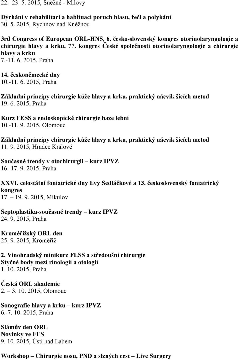 2015, Praha 14. českoněmecké dny 10.-11. 6. 2015, Praha Základní principy chirurgie kůže hlavy a krku, praktický nácvik šicích metod 19. 6. 2015, Praha Kurz FESS a endoskopické chirurgie baze lební 10.