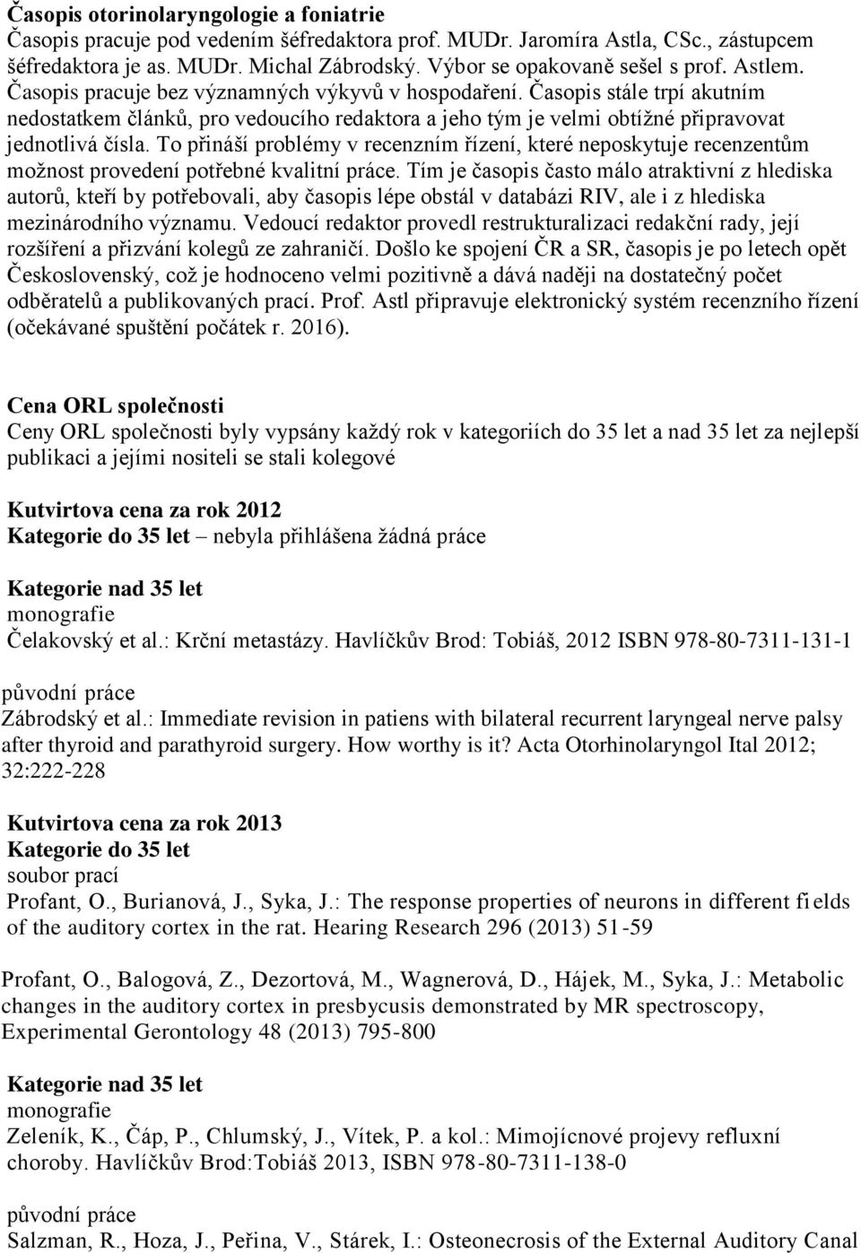 Časopis stále trpí akutním nedostatkem článků, pro vedoucího redaktora a jeho tým je velmi obtížné připravovat jednotlivá čísla.