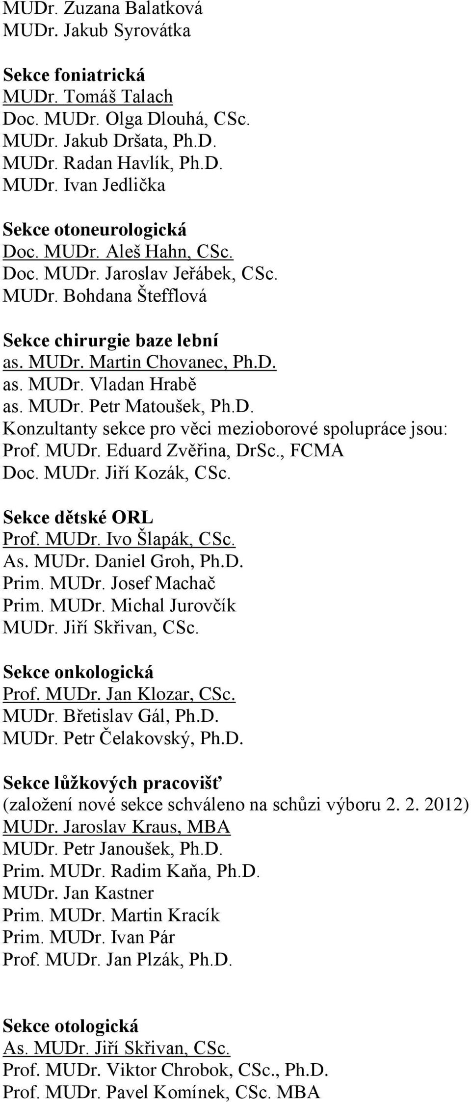 MUDr. Eduard Zvěřina, DrSc., FCMA Doc. MUDr. Jiří Kozák, CSc. Sekce dětské ORL Prof. MUDr. Ivo Šlapák, CSc. As. MUDr. Daniel Groh, Ph.D. Prim. MUDr. Josef Machač Prim. MUDr. Michal Jurovčík MUDr.