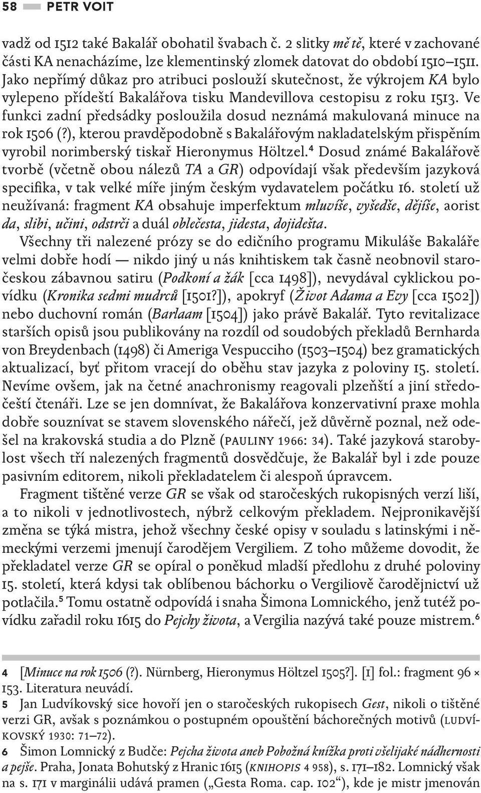 Ve funkci zadní předsádky posloužila dosud neznámá makulovaná minuce na rok 1506 (?), kterou pravděpodobně s Bakalářovým nakladatelským přispěním vyrobil norimberský tiskař Hieronymus Höltzel.