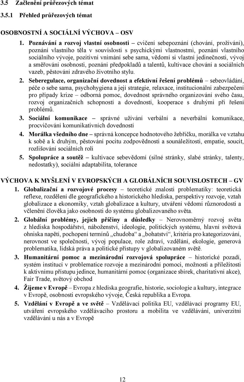 sebe sama, vědomí si vlastní jedinečnosti, vývoj a směřování osobnosti, poznání předpokladů a talentů, kultivace chování a sociálních vazeb, pěstování zdravého životního stylu. 2.