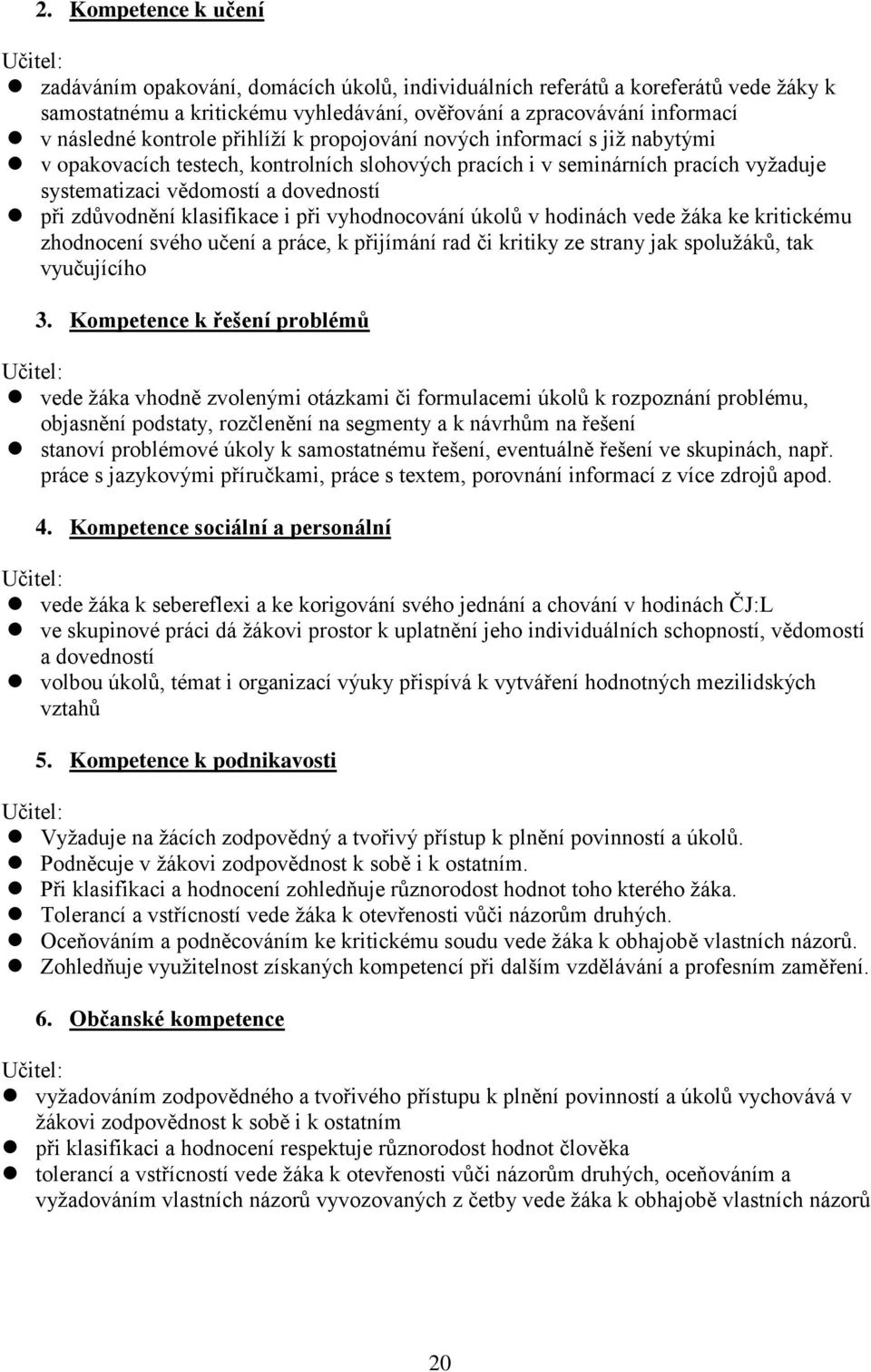 zdůvodnění klasifikace i při vyhodnocování úkolů v hodinách vede žáka ke kritickému zhodnocení svého učení a práce, k přijímání rad či kritiky ze strany jak spolužáků, tak vyučujícího 3.