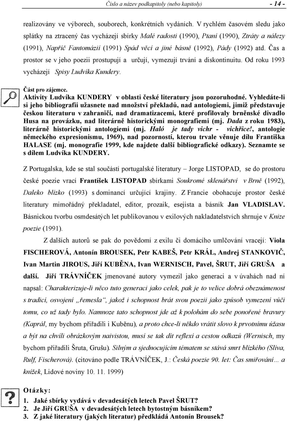 atd. Čas a prostor se v jeho poezii prostupují a určují, vymezují trvání a diskontinuitu. Od roku 1993 vycházejí Spisy Ludvíka Kundery. Část pro zájemce.