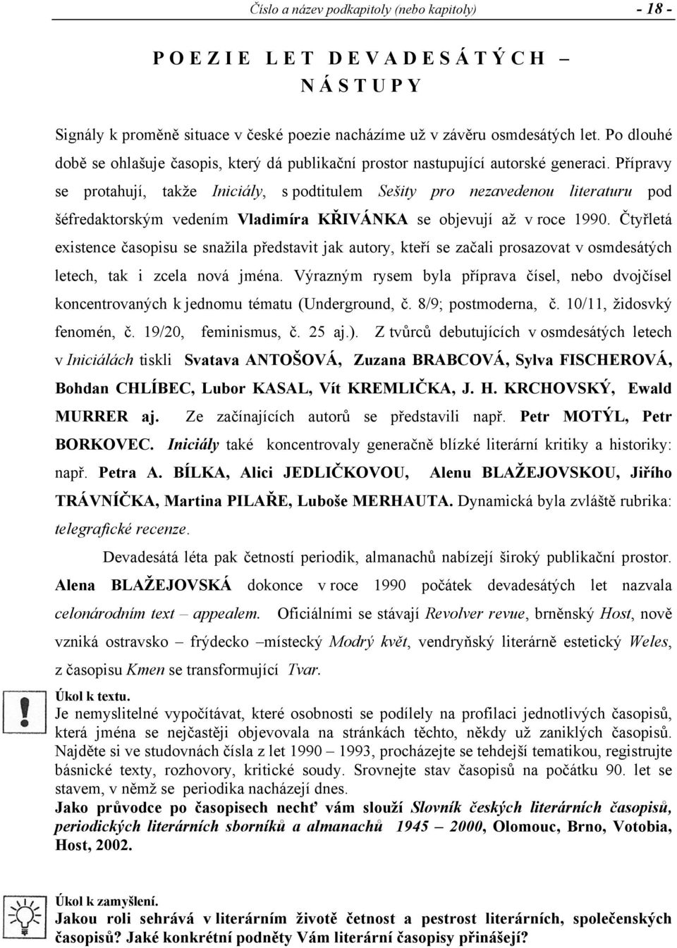 Přípravy se protahují, takže Iniciály, s podtitulem Sešity pro nezavedenou literaturu pod šéfredaktorským vedením Vladimíra KŘIVÁNKA se objevují až v roce 1990.