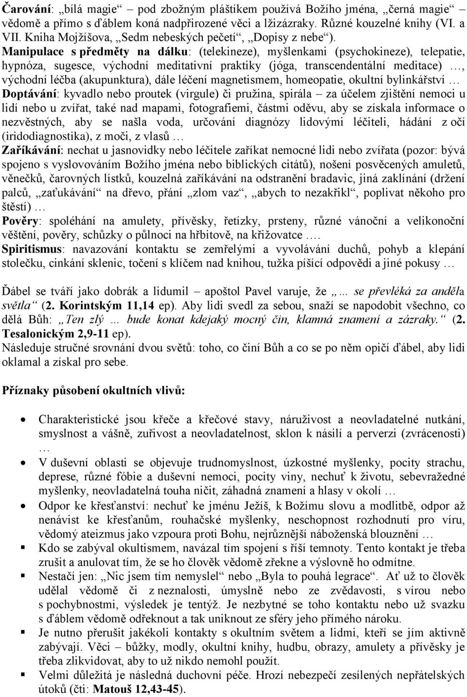 Manipulace s předměty na dálku: (telekineze), myšlenkami (psychokineze), telepatie, hypnóza, sugesce, východní meditativní praktiky (jóga, transcendentální meditace), východní léčba (akupunktura),