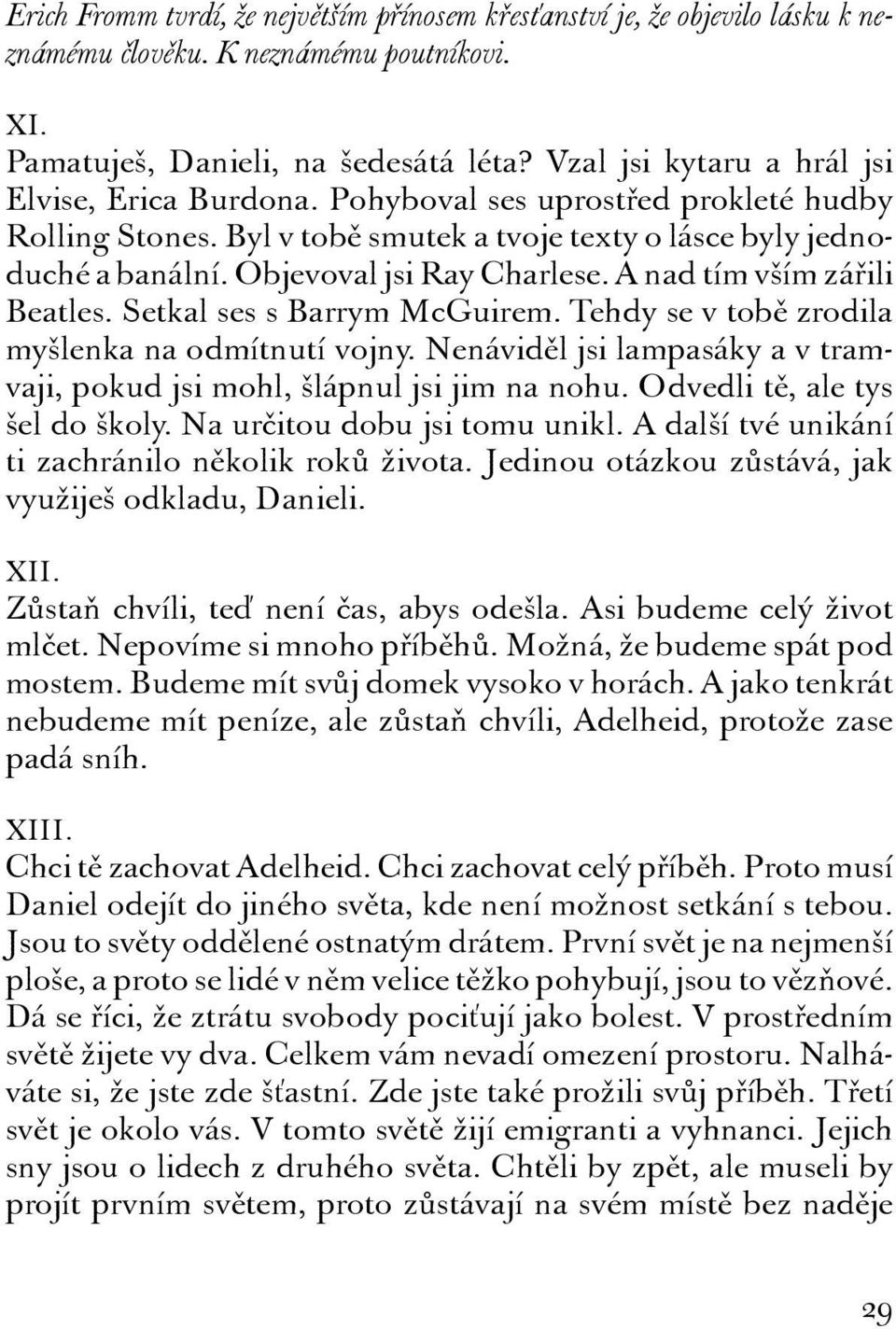 A nad tím vším zářili Beatles. Setkal ses s Barrym McGuirem. Tehdy se v tobě zrodila myšlenka na odmítnutí vojny. Nenáviděl jsi lampasáky a v tramvaji, pokud jsi mohl, šlápnul jsi jim na nohu.