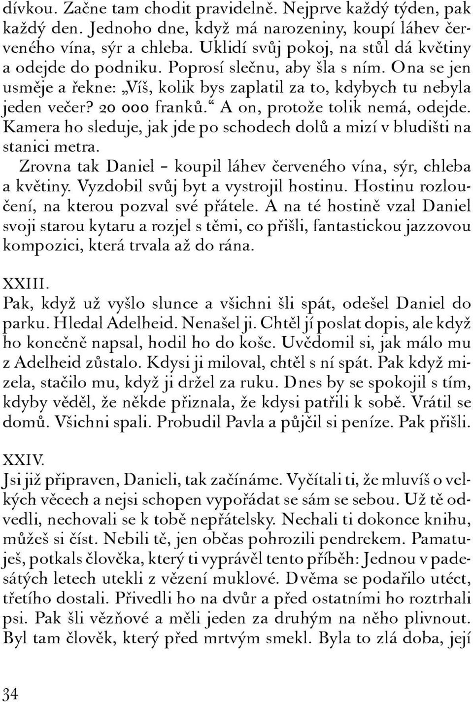 A on, protože tolik nemá, odejde. Kamera ho sleduje, jak jde po schodech dolů a mizí v bludišti na stanici metra. Zrovna tak Daniel koupil láhev červeného vína, sýr, chleba a květiny.