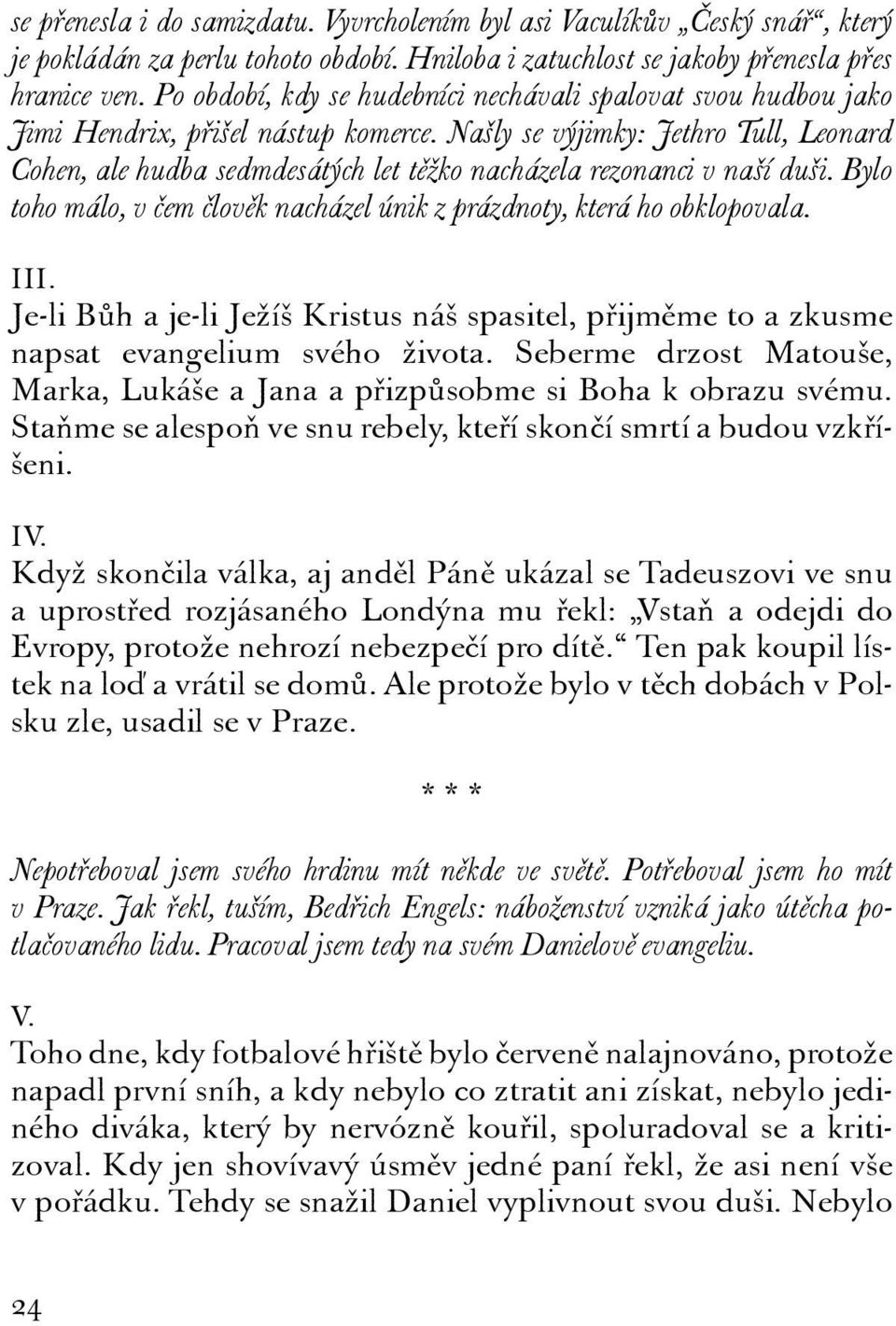 Našly se výjimky: Jethro Tull, Leonard Cohen, ale hudba sedmdesátých let těžko nacházela rezonanci v naší duši. Bylo toho málo, v čem člověk nacházel únik z prázdnoty, která ho obklopovala. III.